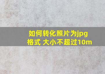 如何转化照片为jpg格式 大小不超过10m